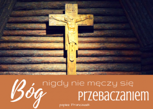 Drewniany Krzyż z kaplicy Matki Bożej Anielskiej w Laskach oraz cytat papieża Franciszka "Bóg nigdy nie męczy się przebaczaniem"